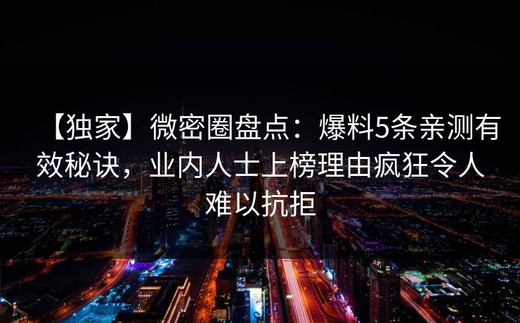 【独家】微密圈盘点：爆料5条亲测有效秘诀，业内人士上榜理由疯狂令人难以抗拒