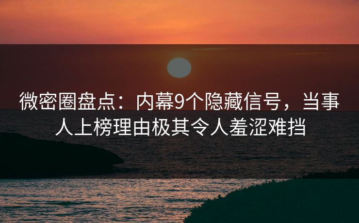 微密圈盘点：内幕9个隐藏信号，当事人上榜理由极其令人羞涩难挡