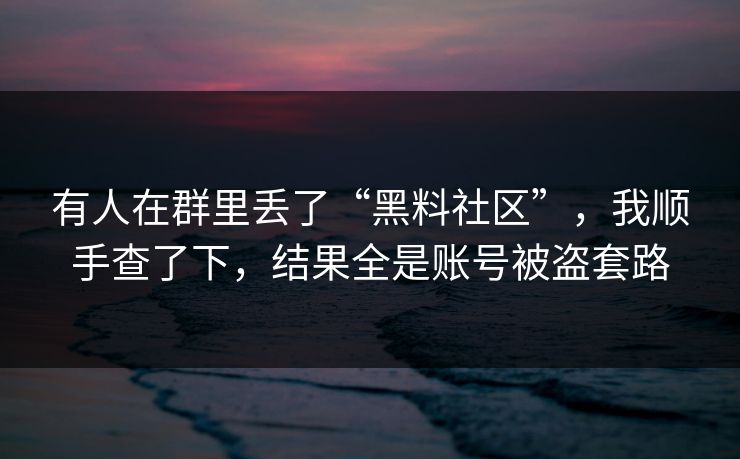 有人在群里丢了“黑料社区”，我顺手查了下，结果全是账号被盗套路