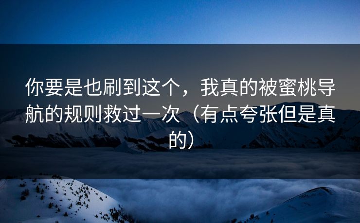 你要是也刷到这个，我真的被蜜桃导航的规则救过一次（有点夸张但是真的）